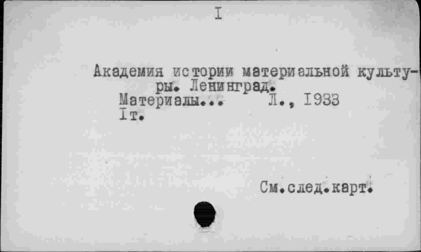 ﻿I
Академия истории материальной культу ры. Ленинград.
Материалы... Л., 1933
1т.
См.след.карт.